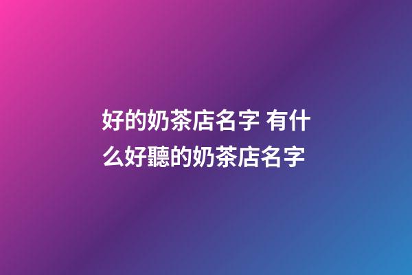 好的奶茶店名字 有什么好聽的奶茶店名字-第1張-店鋪起名-玄機派